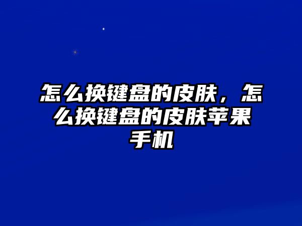 怎么換鍵盤的皮膚，怎么換鍵盤的皮膚蘋果手機