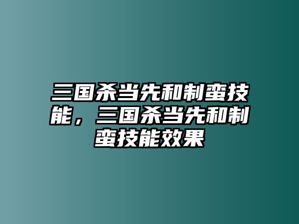 三國殺當(dāng)先和制蠻技能，三國殺當(dāng)先和制蠻技能效果