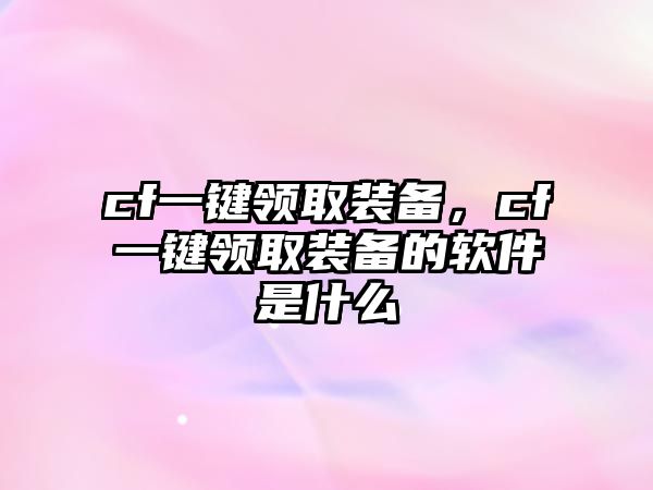 cf一鍵領(lǐng)取裝備，cf一鍵領(lǐng)取裝備的軟件是什么