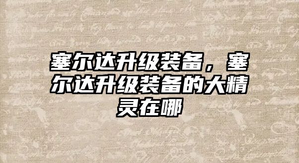 塞爾達升級裝備，塞爾達升級裝備的大精靈在哪