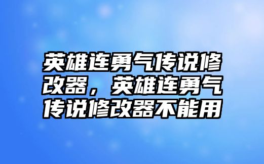 英雄連勇氣傳說(shuō)修改器，英雄連勇氣傳說(shuō)修改器不能用