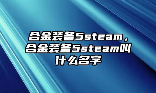 合金裝備5steam，合金裝備5steam叫什么名字