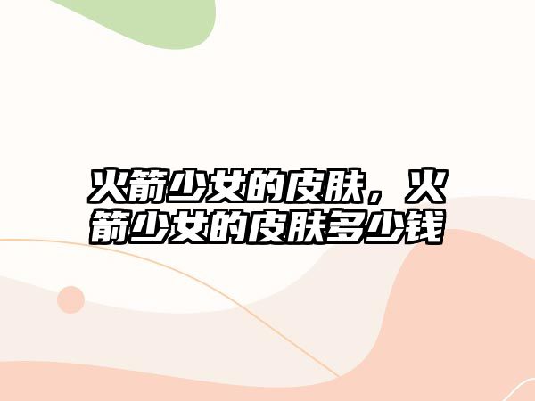 火箭少女的皮膚，火箭少女的皮膚多少錢