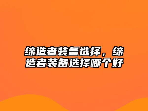 締造者裝備選擇，締造者裝備選擇哪個好