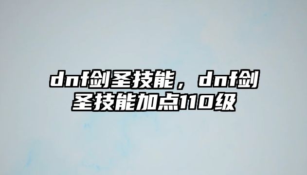 dnf劍圣技能，dnf劍圣技能加點(diǎn)110級(jí)