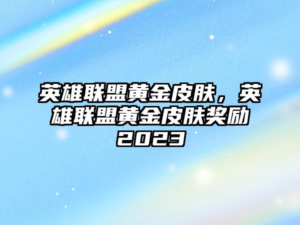 英雄聯(lián)盟黃金皮膚，英雄聯(lián)盟黃金皮膚獎(jiǎng)勵(lì)2023