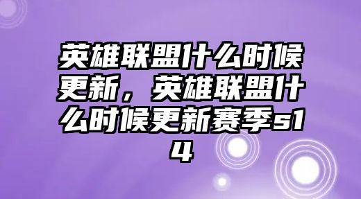 英雄聯盟什么時候更新，英雄聯盟什么時候更新賽季s14