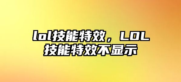 lol技能特效，LOL技能特效不顯示