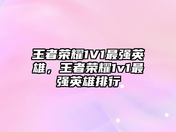 王者榮耀1V1最強英雄，王者榮耀1v1最強英雄排行