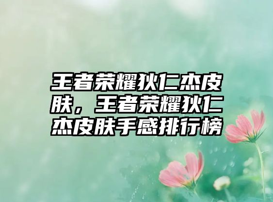 王者榮耀狄仁杰皮膚，王者榮耀狄仁杰皮膚手感排行榜