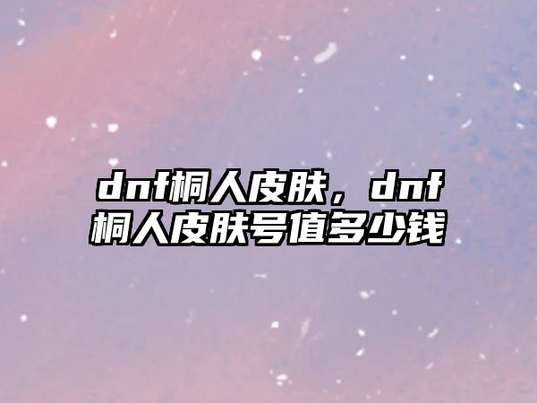 dnf桐人皮膚，dnf桐人皮膚號值多少錢