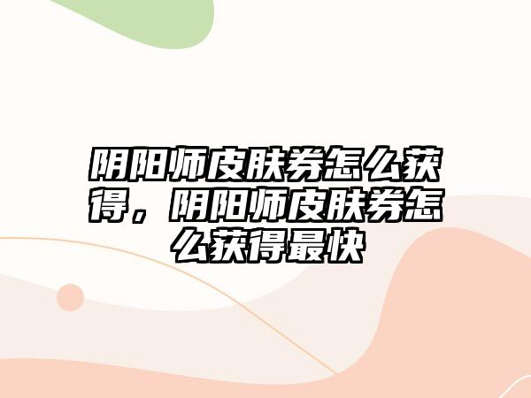 陰陽師皮膚券怎么獲得，陰陽師皮膚券怎么獲得最快