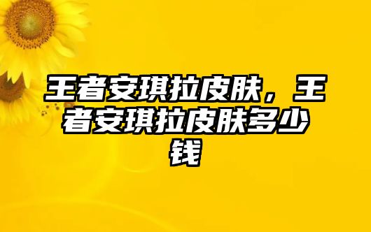 王者安琪拉皮膚，王者安琪拉皮膚多少錢(qián)