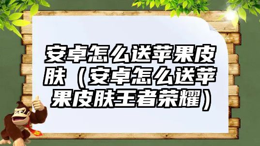 安卓怎么送蘋果皮膚（安卓怎么送蘋果皮膚王者榮耀）