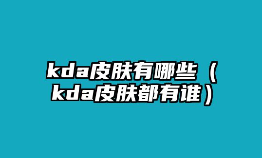 kda皮膚有哪些（kda皮膚都有誰）