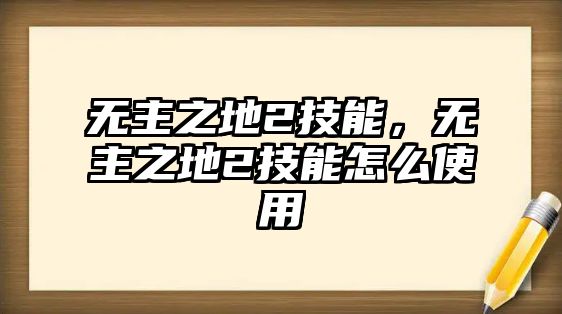 無(wú)主之地2技能，無(wú)主之地2技能怎么使用