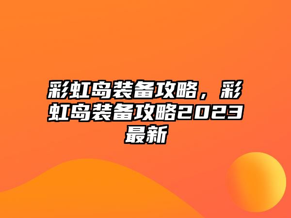 彩虹島裝備攻略，彩虹島裝備攻略2023最新