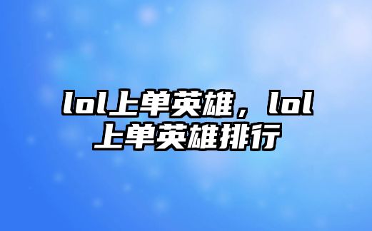 lol上單英雄，lol上單英雄排行