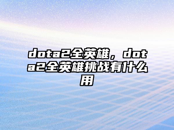 dota2全英雄，dota2全英雄挑戰有什么用