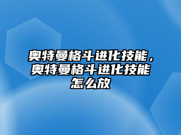 奧特曼格斗進化技能，奧特曼格斗進化技能怎么放