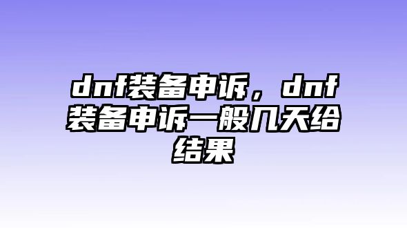 dnf裝備申訴，dnf裝備申訴一般幾天給結(jié)果