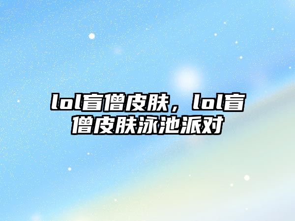 lol盲僧皮膚，lol盲僧皮膚泳池派對