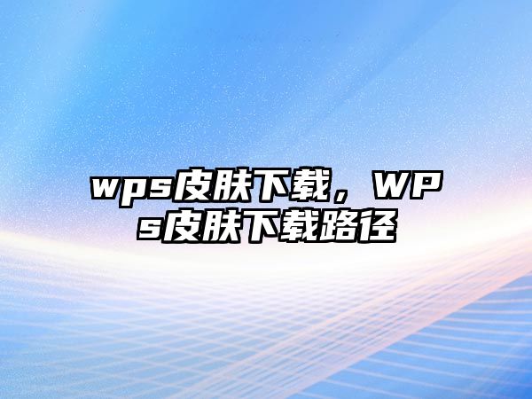 wps皮膚下載，WPs皮膚下載路徑