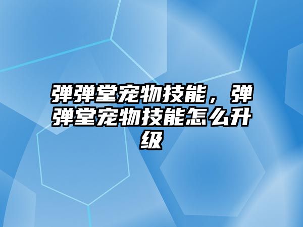 彈彈堂寵物技能，彈彈堂寵物技能怎么升級