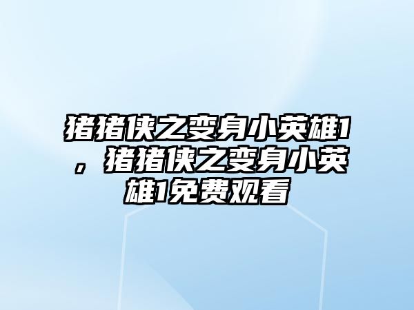 豬豬俠之變身小英雄1，豬豬俠之變身小英雄1免費觀看