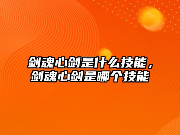 劍魂心劍是什么技能，劍魂心劍是哪個技能