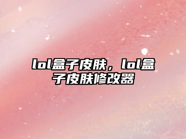 lol盒子皮膚，lol盒子皮膚修改器