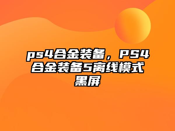 ps4合金裝備，PS4合金裝備5離線模式黑屏