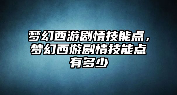 夢幻西游劇情技能點，夢幻西游劇情技能點有多少