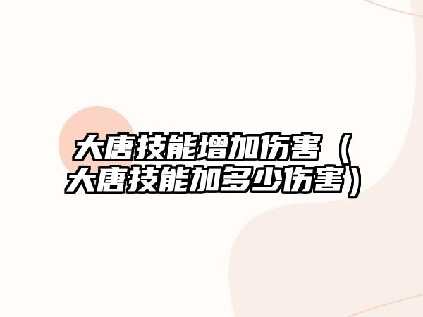 大唐技能增加傷害（大唐技能加多少傷害）