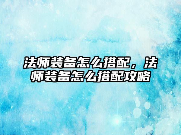 法師裝備怎么搭配，法師裝備怎么搭配攻略