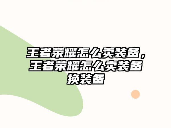 王者榮耀怎么賣裝備，王者榮耀怎么賣裝備換裝備