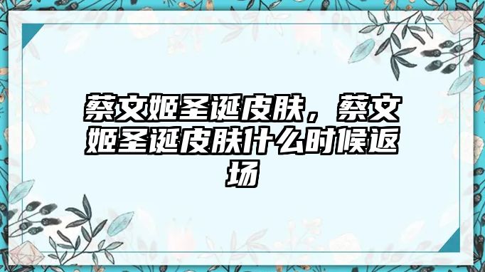 蔡文姬圣誕皮膚，蔡文姬圣誕皮膚什么時候返場