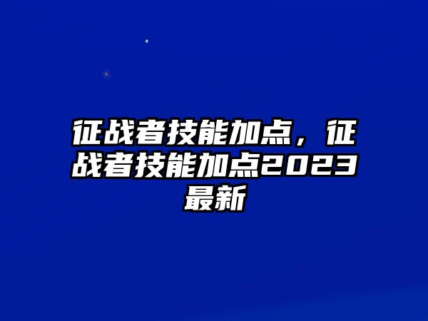 征戰者技能加點，征戰者技能加點2023最新