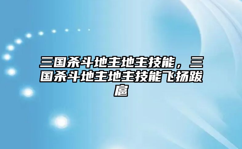 三國殺斗地主地主技能，三國殺斗地主地主技能飛揚跋扈