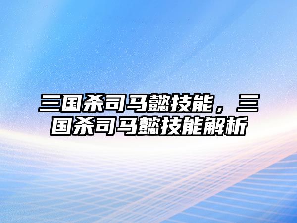 三國殺司馬懿技能，三國殺司馬懿技能解析