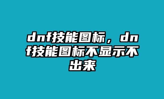 dnf技能圖標，dnf技能圖標不顯示不出來