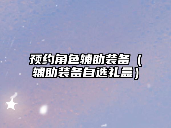 預約角色輔助裝備（輔助裝備自選禮盒）