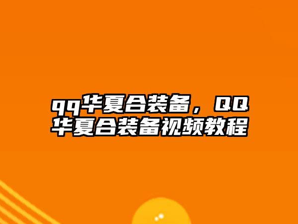 qq華夏合裝備，QQ華夏合裝備視頻教程