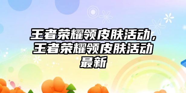 王者榮耀領皮膚活動，王者榮耀領皮膚活動最新