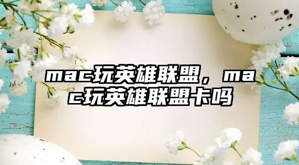 mac玩英雄聯盟，mac玩英雄聯盟卡嗎