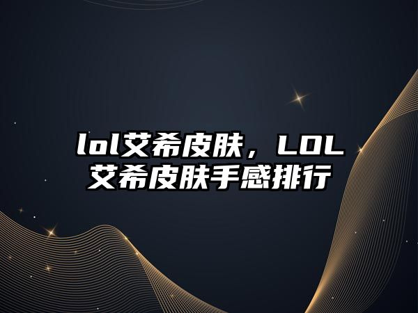 lol艾希皮膚，LOL艾希皮膚手感排行