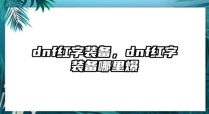 dnf紅字裝備，dnf紅字裝備哪里爆