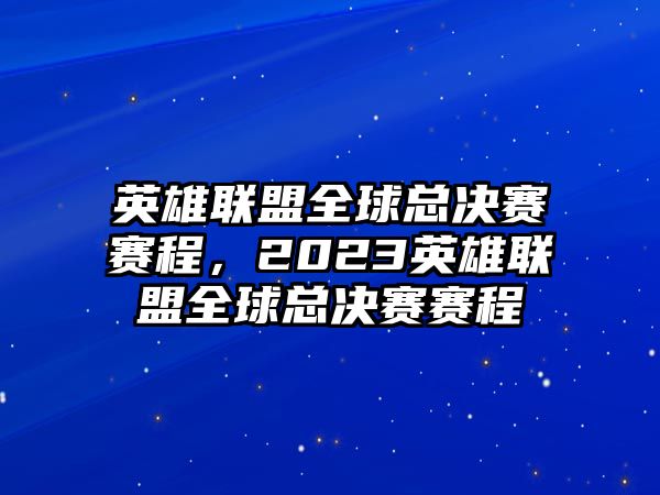 英雄聯(lián)盟全球總決賽賽程，2023英雄聯(lián)盟全球總決賽賽程