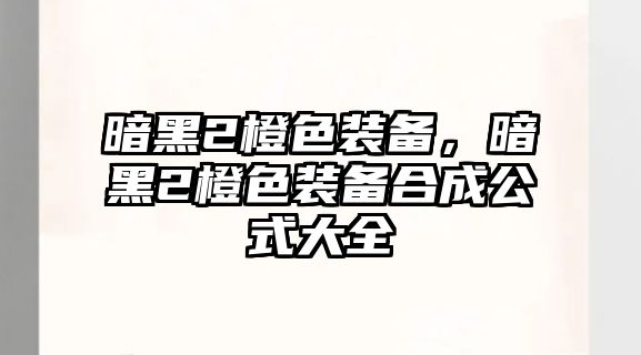 暗黑2橙色裝備，暗黑2橙色裝備合成公式大全