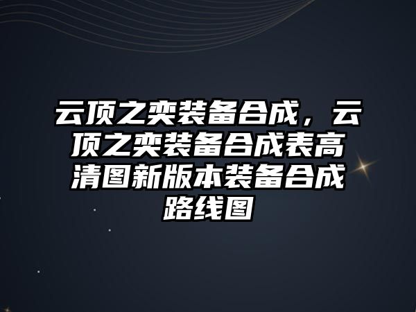 云頂之奕裝備合成，云頂之奕裝備合成表高清圖新版本裝備合成路線圖